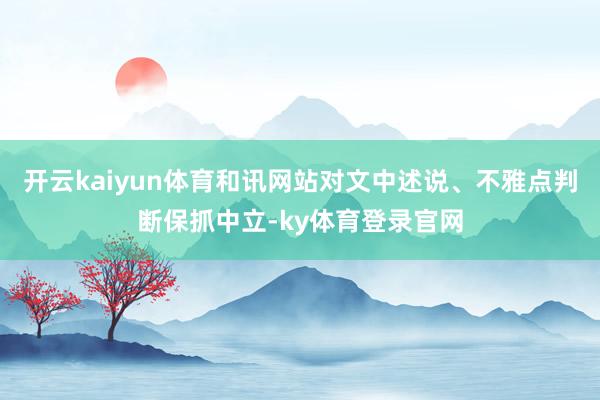 开云kaiyun体育和讯网站对文中述说、不雅点判断保抓中立-ky体育登录官网