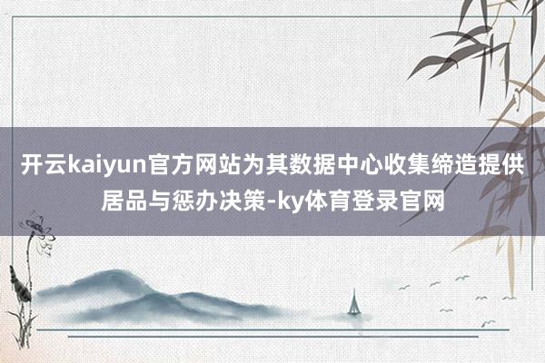 开云kaiyun官方网站为其数据中心收集缔造提供居品与惩办决策-ky体育登录官网