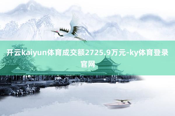 开云kaiyun体育成交额2725.9万元-ky体育登录官网