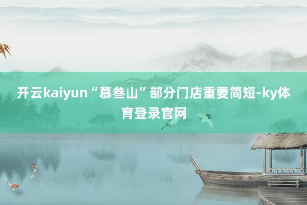 开云kaiyun“慕叁山”部分门店重要简短-ky体育登录官网