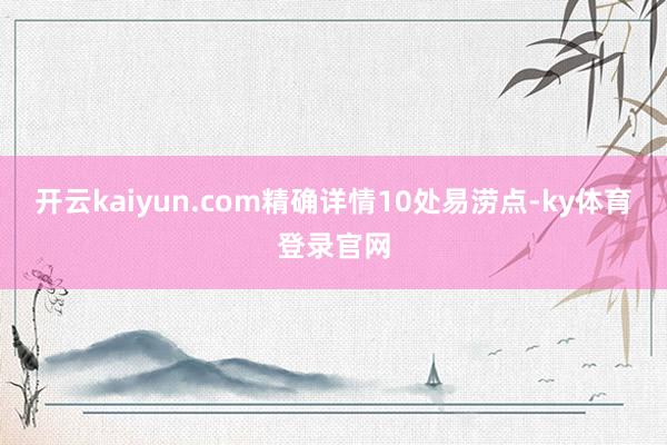 开云kaiyun.com精确详情10处易涝点-ky体育登录官网