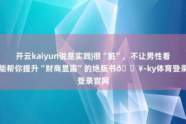 开云kaiyun说是实践|很“脏”，不让男性看一册能帮你提升“财商显露”的绝版书🔥-ky体育登录官网