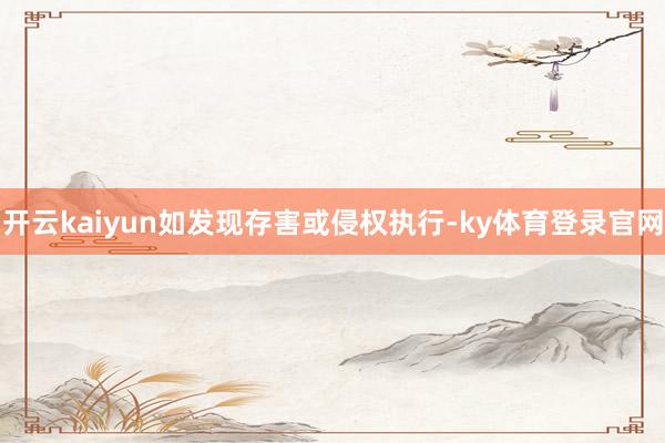 开云kaiyun如发现存害或侵权执行-ky体育登录官网