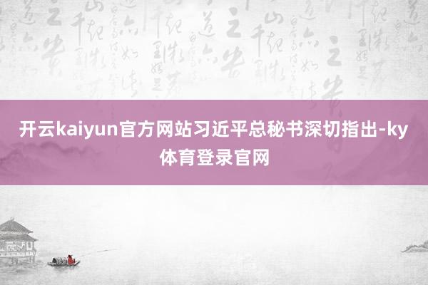 开云kaiyun官方网站习近平总秘书深切指出-ky体育登录官网