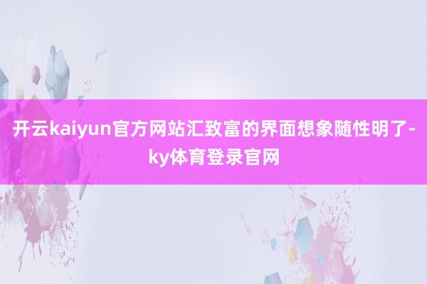 开云kaiyun官方网站汇致富的界面想象随性明了-ky体育登录官网