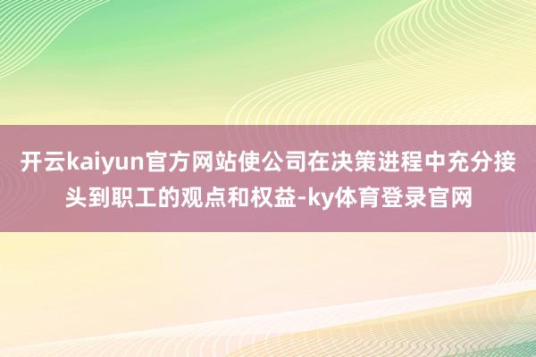 开云kaiyun官方网站使公司在决策进程中充分接头到职工的观点和权益-ky体育登录官网