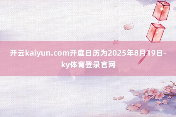 开云kaiyun.com开庭日历为2025年8月19日-ky体育登录官网