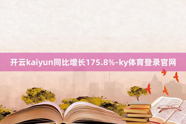 开云kaiyun同比增长175.8%-ky体育登录官网