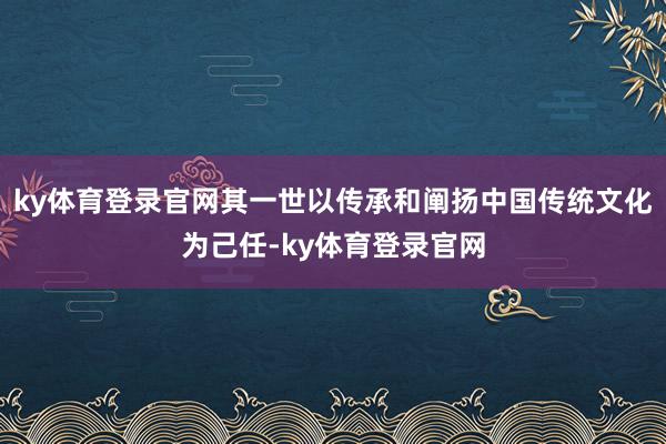ky体育登录官网其一世以传承和阐扬中国传统文化为己任-ky体育登录官网