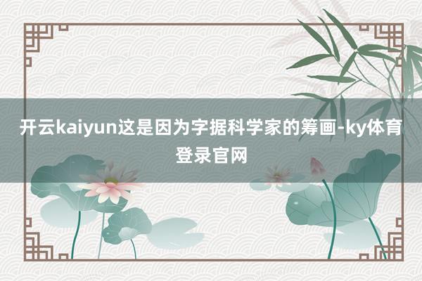 开云kaiyun这是因为字据科学家的筹画-ky体育登录官网