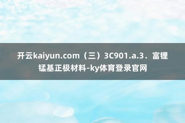 开云kaiyun.com (三)3C901.a.3.富锂锰基正极材料-ky体育登录官网