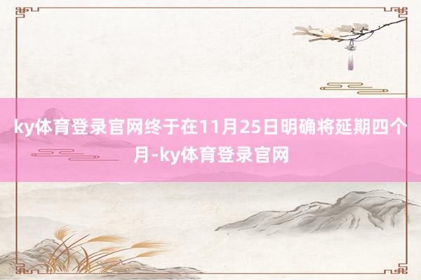 ky体育登录官网终于在11月25日明确将延期四个月-ky体育登录官网