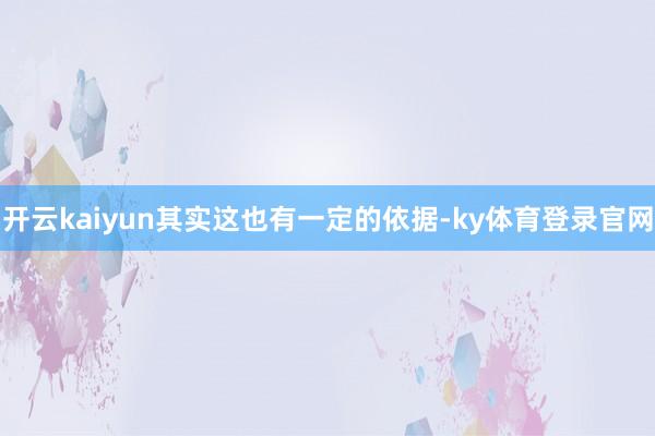 开云kaiyun其实这也有一定的依据-ky体育登录官网