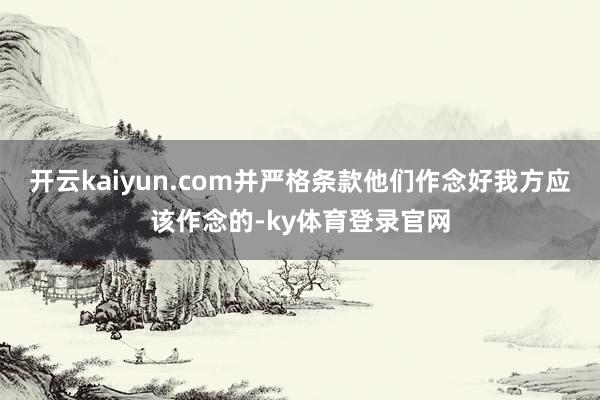 开云kaiyun.com并严格条款他们作念好我方应该作念的-ky体育登录官网