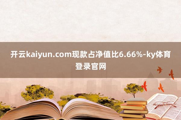 开云kaiyun.com现款占净值比6.66%-ky体育登录官网
