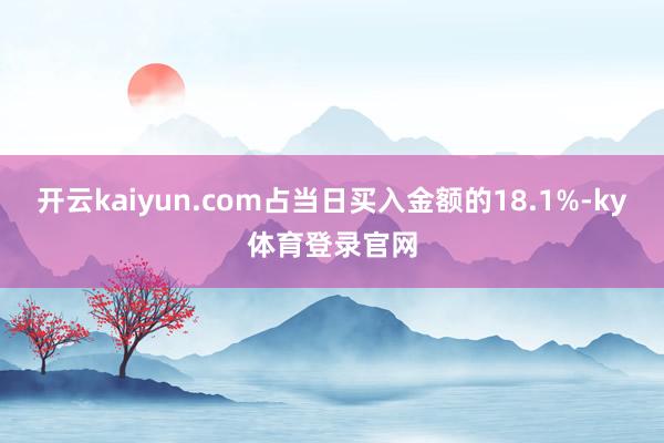 开云kaiyun.com占当日买入金额的18.1%-ky体育登录官网