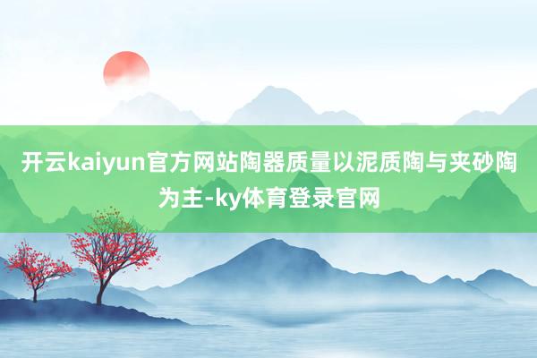 开云kaiyun官方网站陶器质量以泥质陶与夹砂陶为主-ky体育登录官网