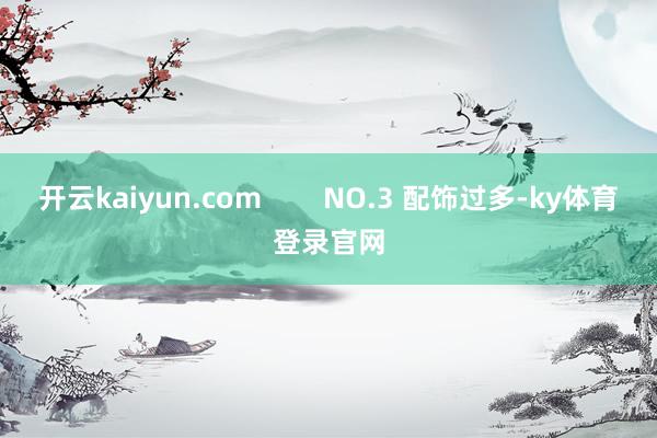 开云kaiyun.com        NO.3 配饰过多-ky体育登录官网
