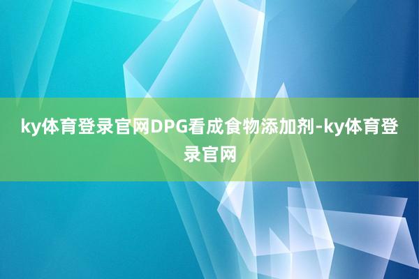 ky体育登录官网DPG看成食物添加剂-ky体育登录官网