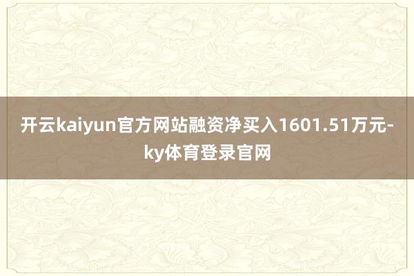 开云kaiyun官方网站融资净买入1601.51万元-ky体育登录官网