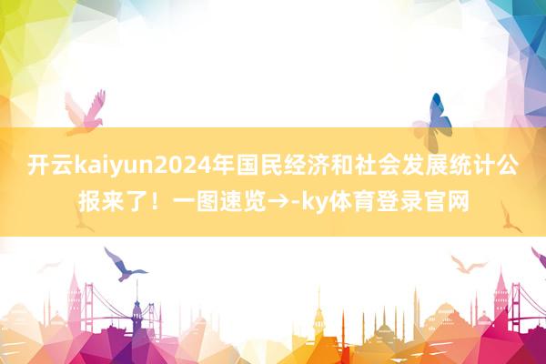开云kaiyun2024年国民经济和社会发展统计公报来了！一图速览→-ky体育登录官网