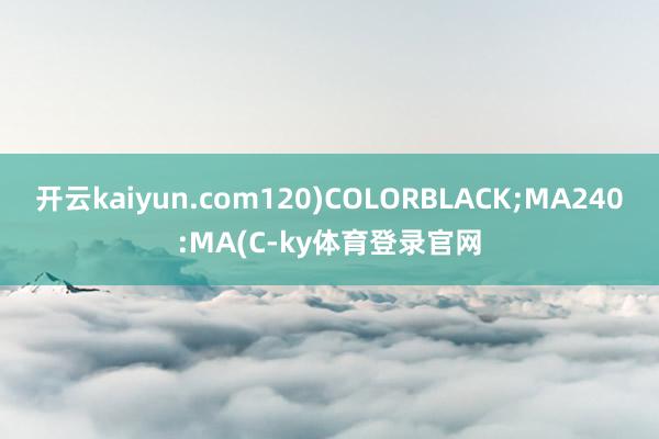 开云kaiyun.com120)COLORBLACK;MA240:MA(C-ky体育登录官网