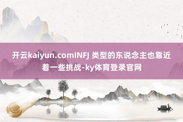 开云kaiyun.comINFJ 类型的东说念主也靠近着一些挑战-ky体育登录官网