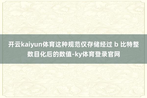 开云kaiyun体育这种规范仅存储经过 b 比特整数目化后的数值-ky体育登录官网