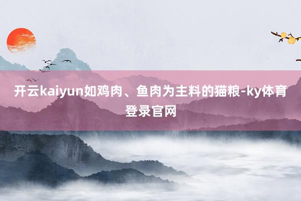 开云kaiyun如鸡肉、鱼肉为主料的猫粮-ky体育登录官网