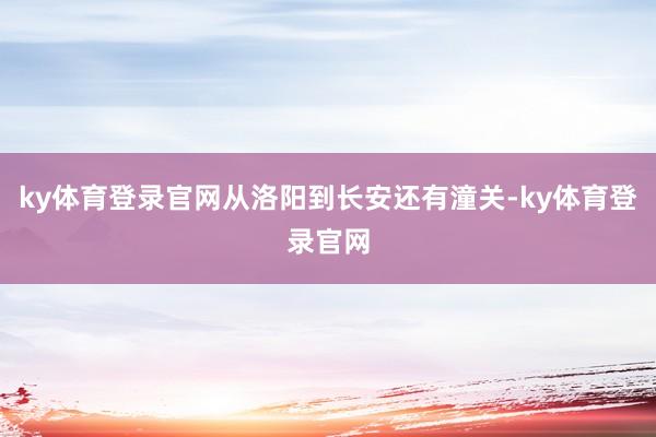 ky体育登录官网从洛阳到长安还有潼关-ky体育登录官网