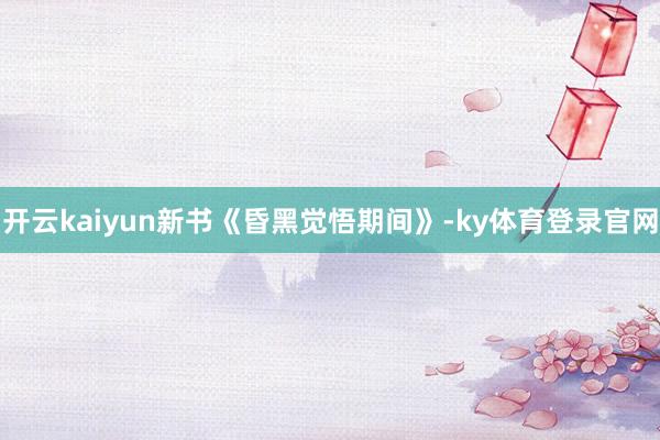 开云kaiyun新书《昏黑觉悟期间》-ky体育登录官网