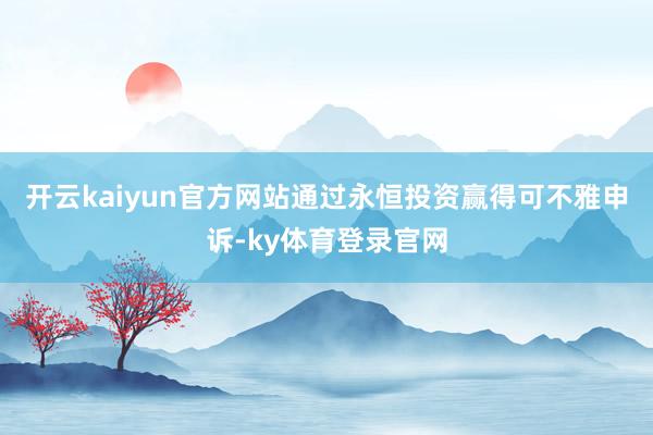 开云kaiyun官方网站通过永恒投资赢得可不雅申诉-ky体育登录官网