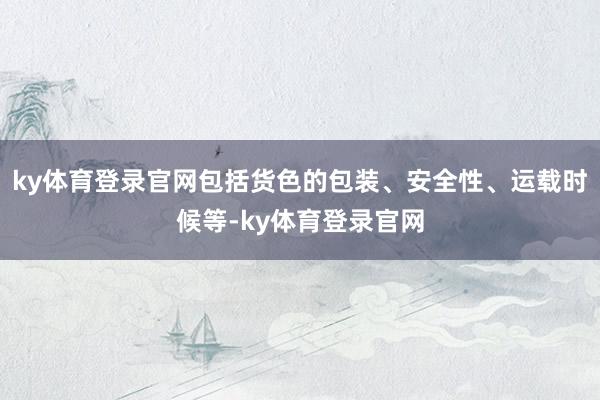ky体育登录官网包括货色的包装、安全性、运载时候等-ky体育登录官网