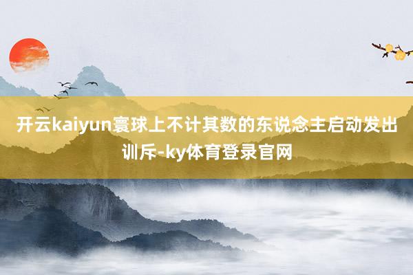 开云kaiyun寰球上不计其数的东说念主启动发出训斥-ky体育登录官网