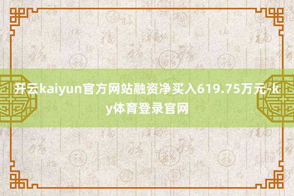 开云kaiyun官方网站融资净买入619.75万元-ky体育登录官网