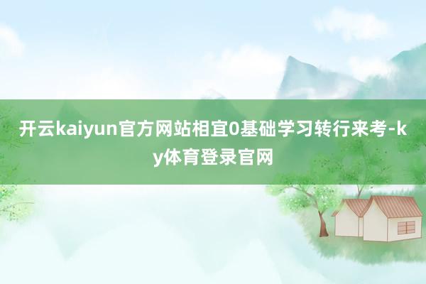 开云kaiyun官方网站相宜0基础学习转行来考-ky体育登录官网
