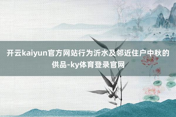 开云kaiyun官方网站行为沂水及邻近住户中秋的供品-ky体育登录官网