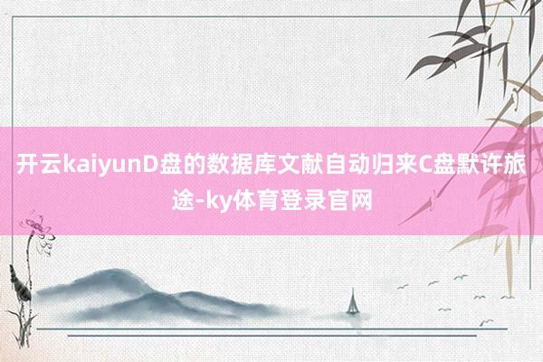 开云kaiyunD盘的数据库文献自动归来C盘默许旅途-ky体育登录官网